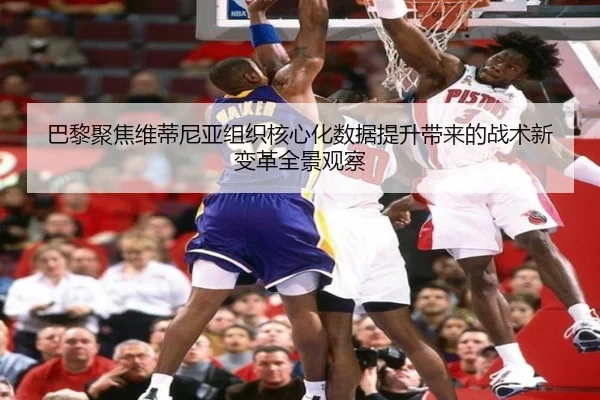 巴黎聚焦维蒂尼亚组织核心化数据提升带来的战术新变革全景观察