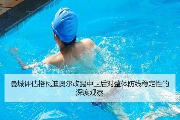 曼城评估格瓦迪奥尔改踢中卫后对整体防线稳定性的深度观察