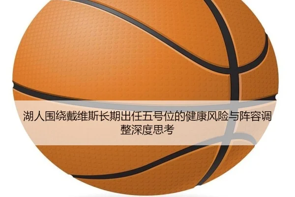 湖人围绕戴维斯长期出任五号位的健康风险与阵容调整深度思考