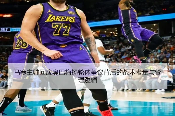 马赛主帅回应奥巴梅扬轮休争议背后的战术考量与管理逻辑
