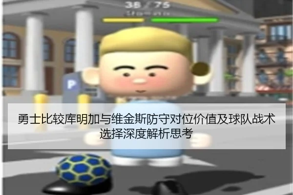 勇士比较库明加与维金斯防守对位价值及球队战术选择深度解析思考