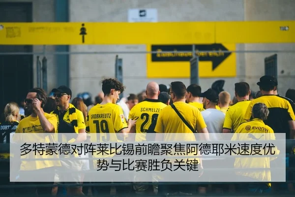 多特蒙德对阵莱比锡前瞻聚焦阿德耶米速度优势与比赛胜负关键