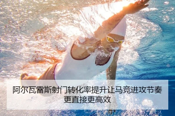 阿尔瓦雷斯射门转化率提升让马竞进攻节奏更直接更高效